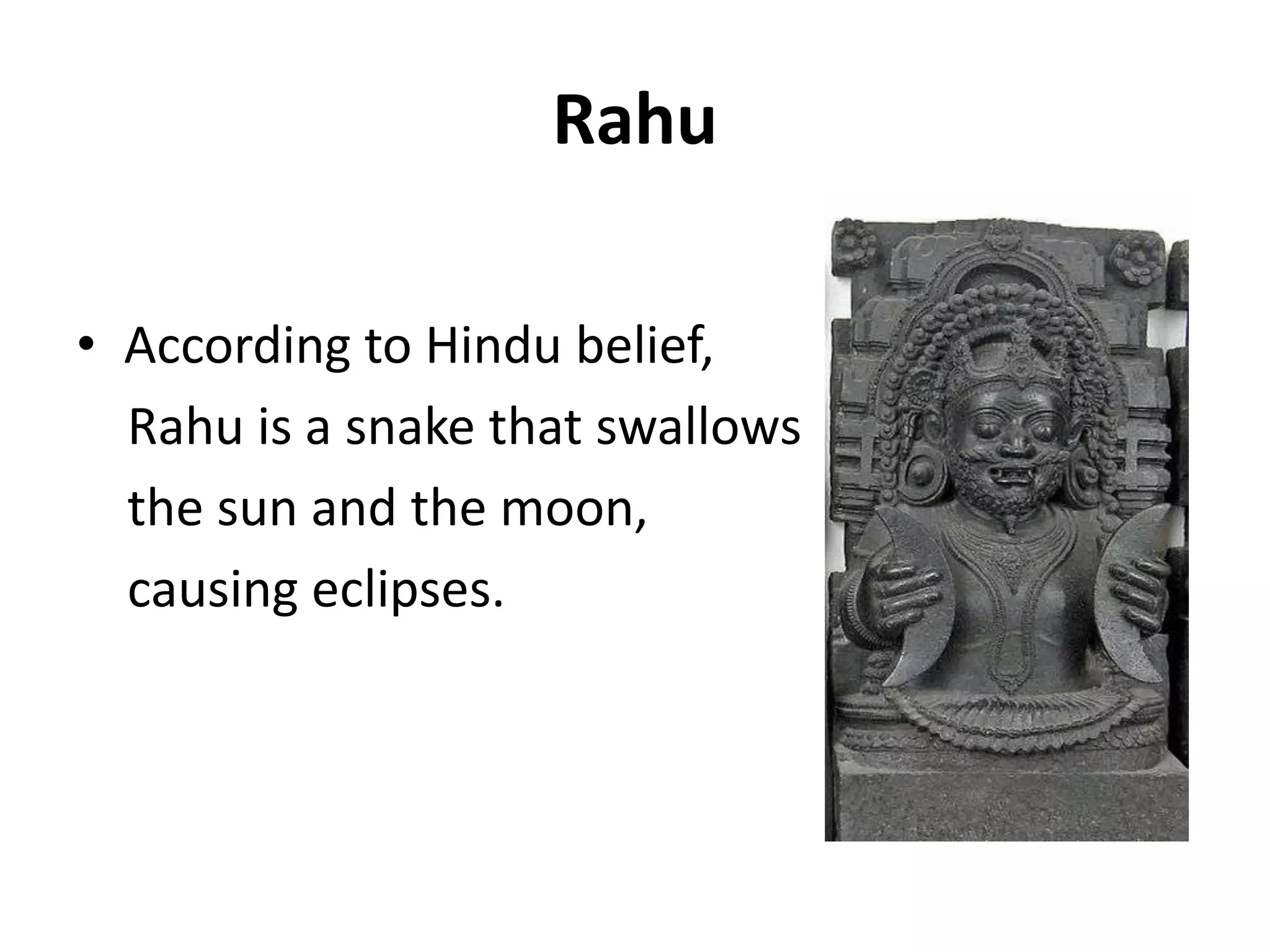 RahuAccording to Hindu belief,Rahu is a snake that swallows    the sun and the moon,     causing eclipses.