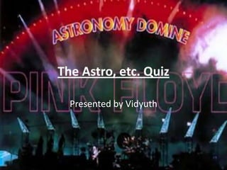 The Astro, etc. Quiz Presented by Vidyuth 