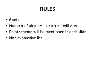 RULES6 setsNumber of pictures in each set will varyPoint scheme will be mentioned in each slideNon-exhaustive list