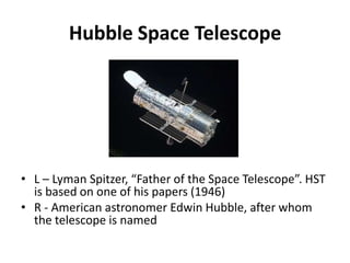 Hubble Space TelescopeL – Lyman Spitzer, “Father of the Space Telescope”. HST is based on one of his papers (1946)R - American astronomer Edwin Hubble, after whom the telescope is named