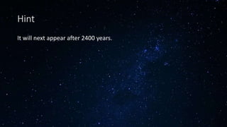 Hint
It will next appear after 2400 years.
 