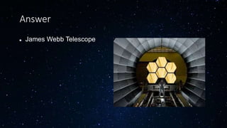 Answer
 James Webb Telescope
 