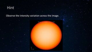 Hint
Observe the intensity variation across the image.
 