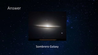 Answer
Sombrero Galaxy
 