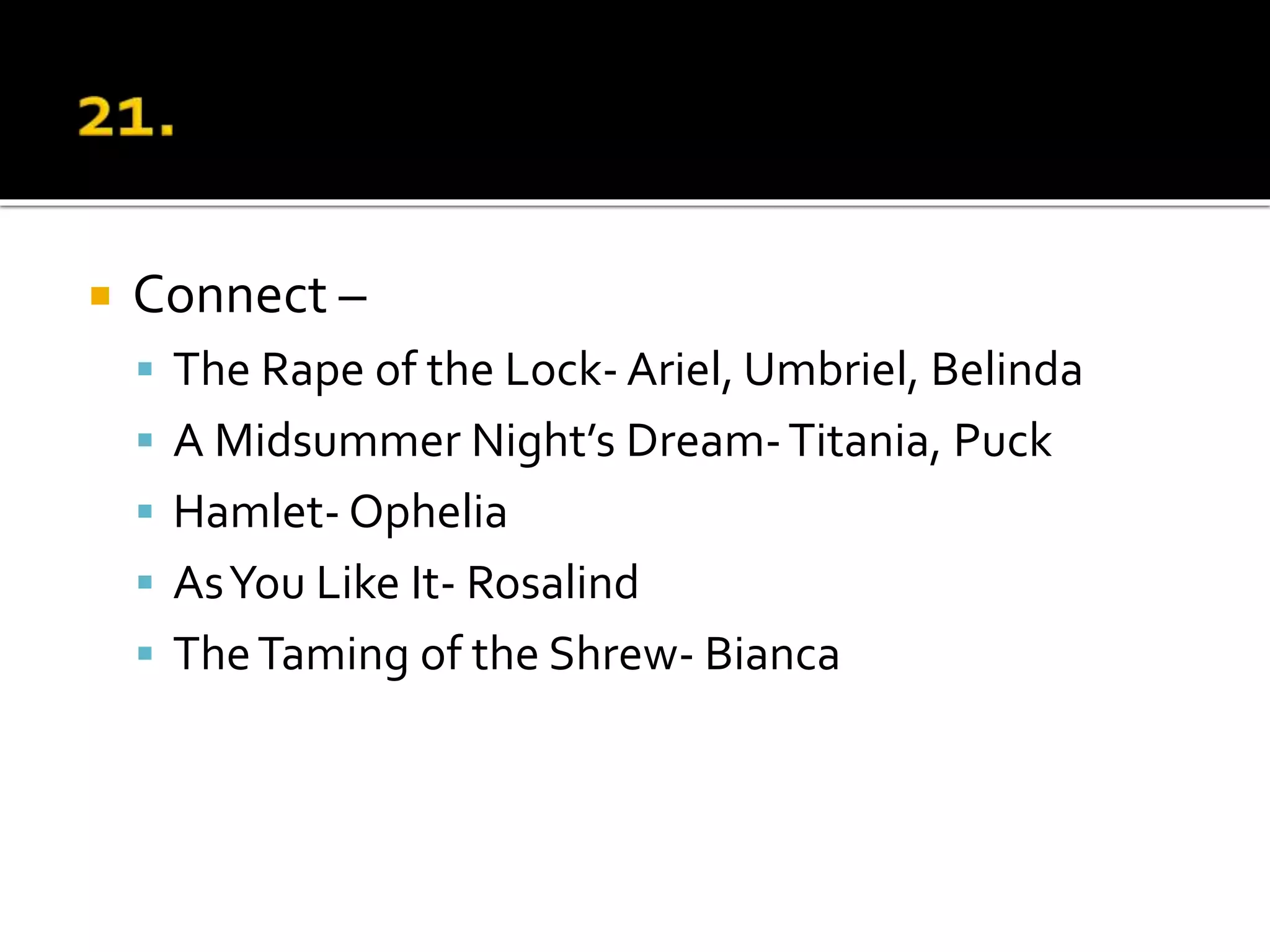  Connect –
 The Rape of the Lock- Ariel, Umbriel, Belinda
 A Midsummer Night’s Dream-Titania, Puck
 Hamlet- Ophelia
 AsYou Like It- Rosalind
 TheTaming of the Shrew- Bianca
 