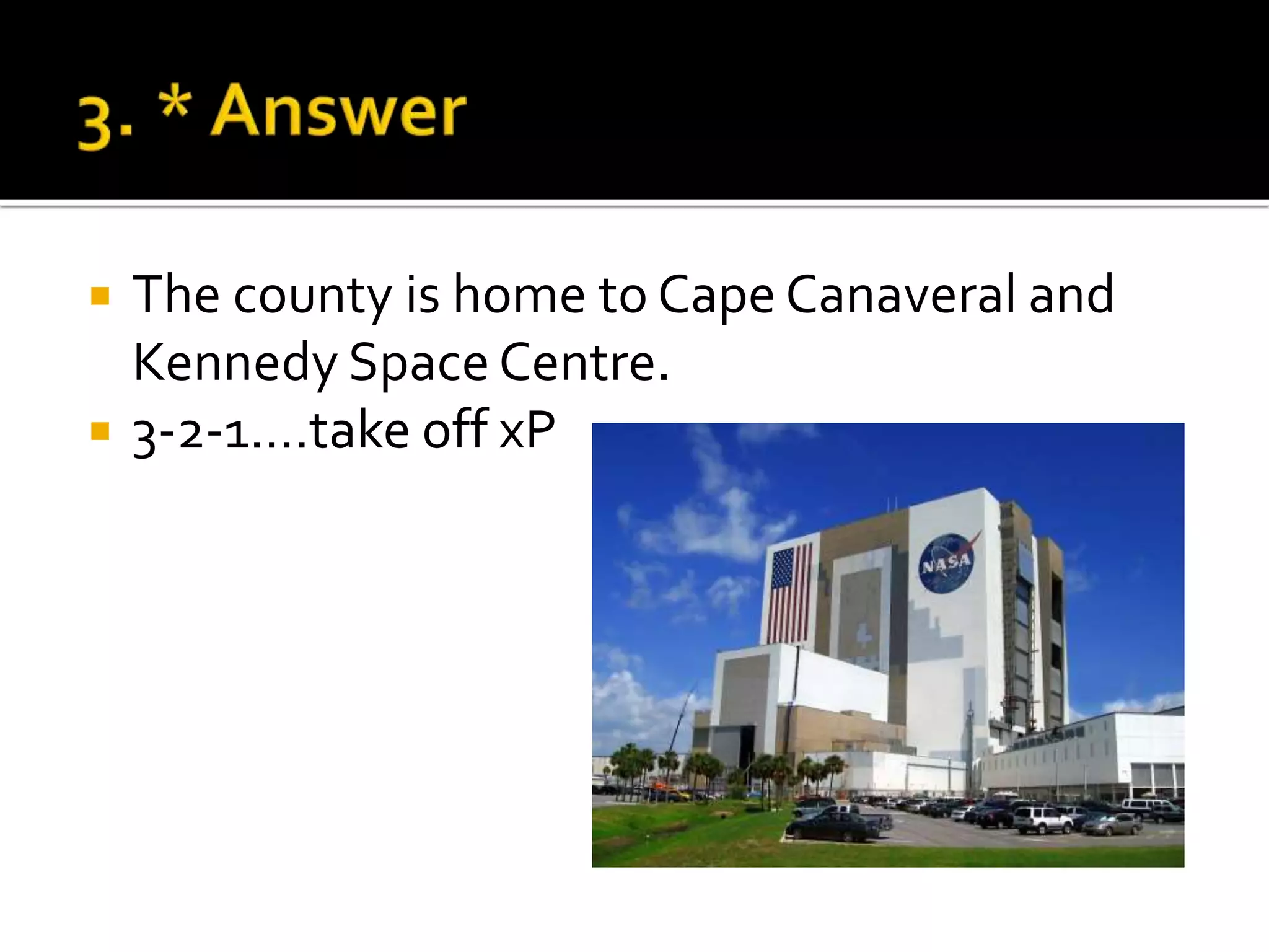  The county is home to Cape Canaveral and
Kennedy Space Centre.
 3-2-1....take off xP
 