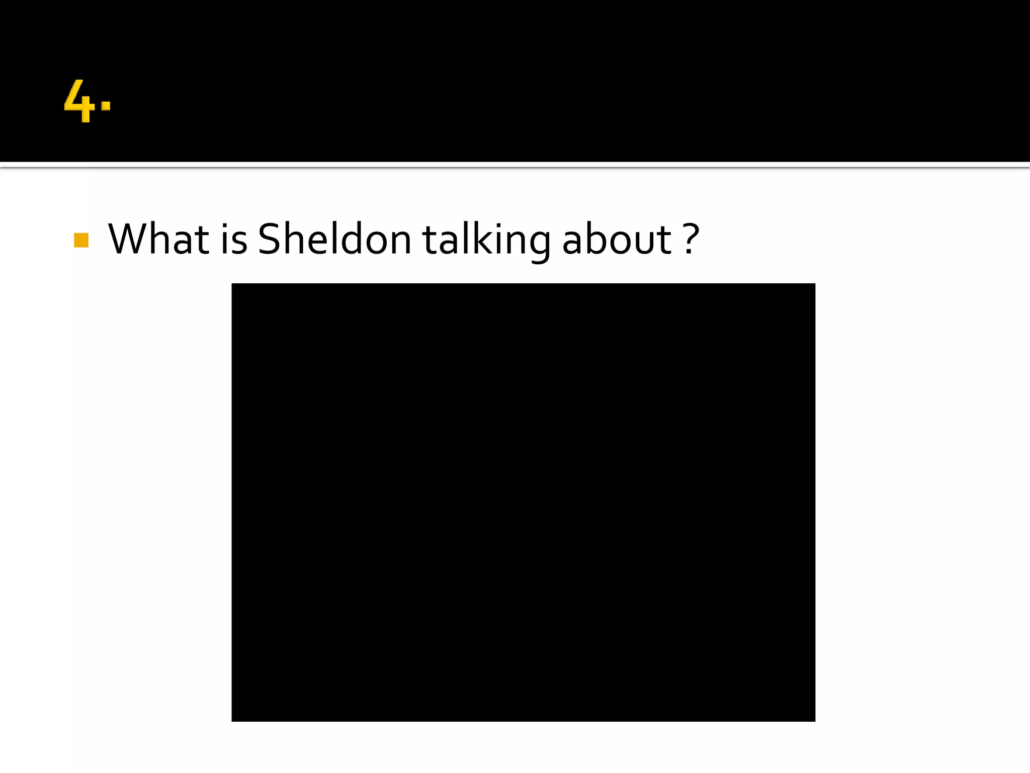  What is Sheldon talking about ?
 