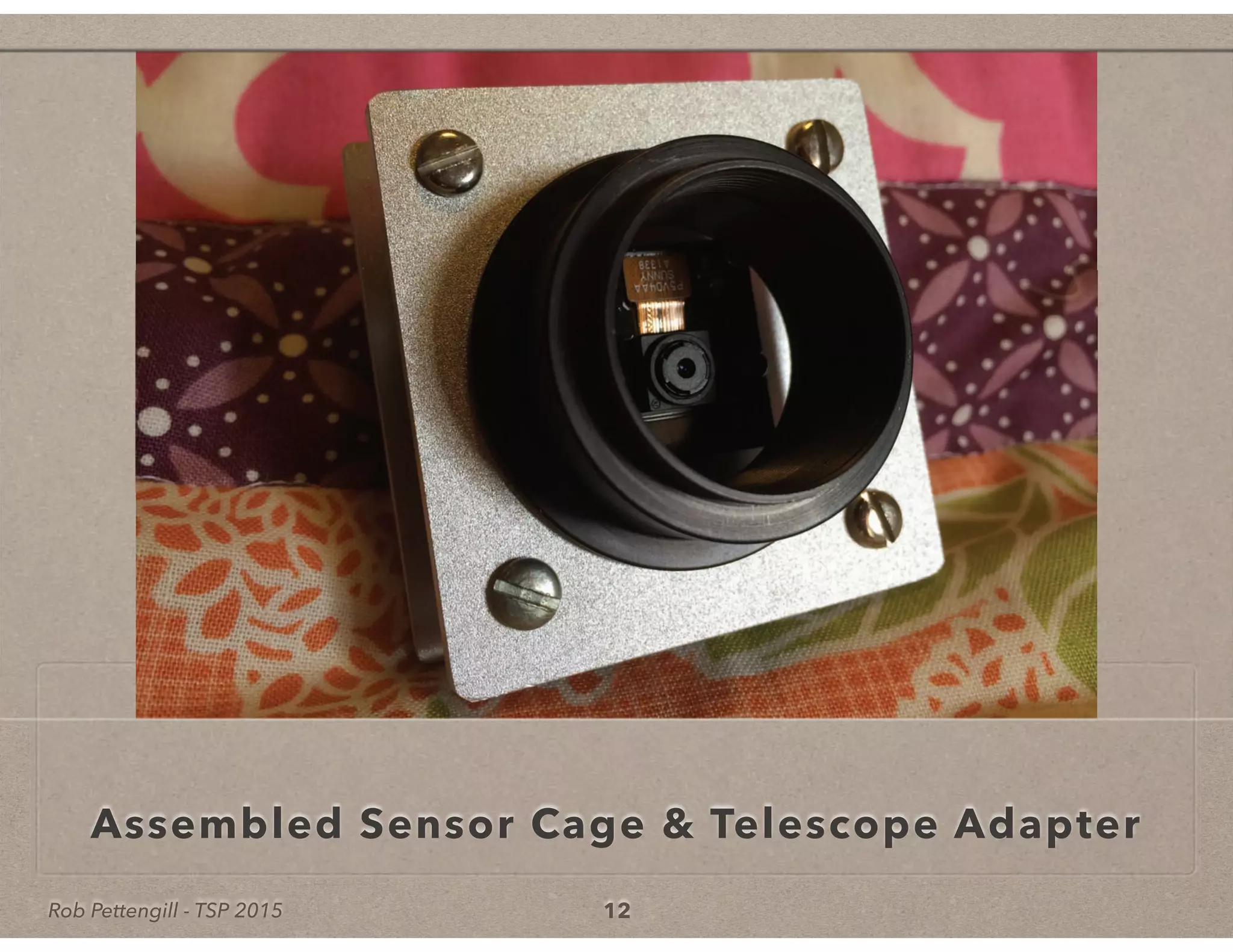 Rob Pettengill - TSP 2015
Assembled Sensor Cage & Telescope Adapter
12
 