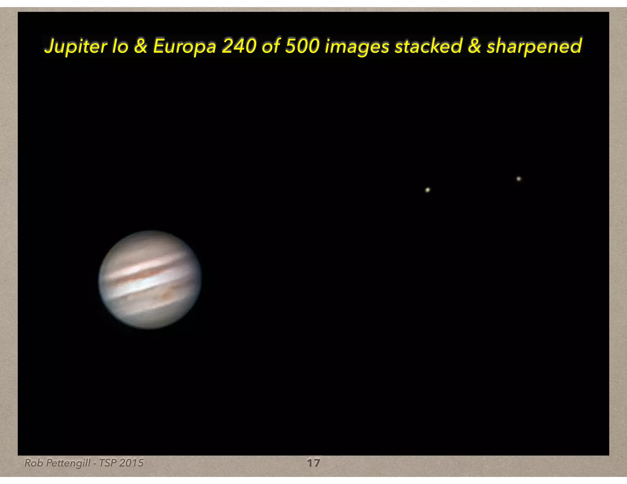 Rob Pettengill - TSP 2015 17
Jupiter Io & Europa 240 of 500 images stacked & sharpened
 