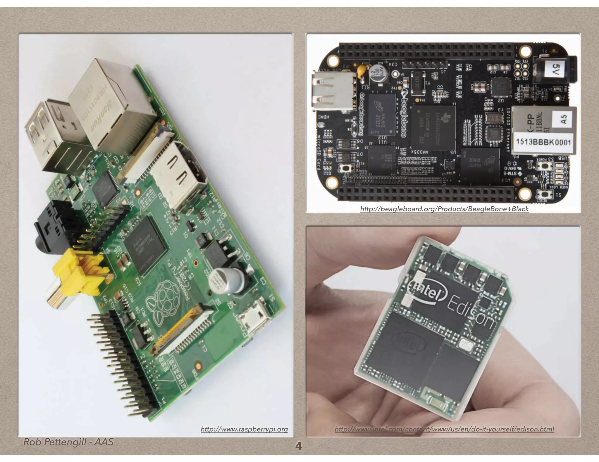 Rob Pettengill - AASRob Pettengill - AAS 4
http://www.raspberrypi.org
http://beagleboard.org/Products/BeagleBone+Black
http://www.intel.com/content/www/us/en/do-it-yourself/edison.html
 