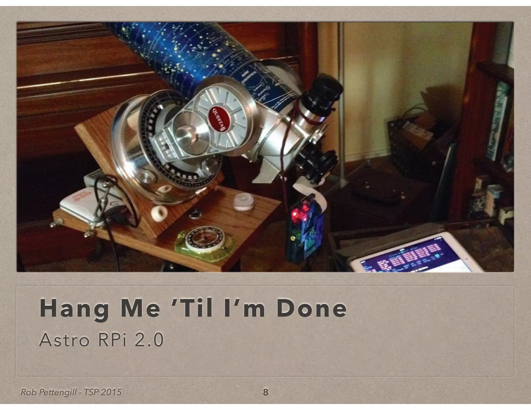 Rob Pettengill - TSP 2015
Hang Me ’Til I’m Done
Astro RPi 2.0
8
 