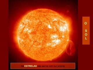 As  ESTRELAS  são astros com luz própria O  S O L 