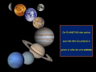 Os PLANETAS são astros que não têm luz própria e  giram à volta de uma  estrela 