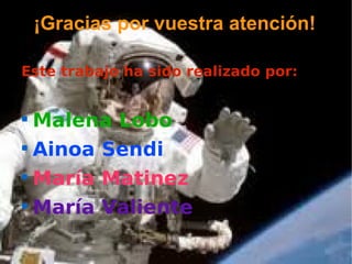 ¡Gracias por vuestra atención!

Este trabajo ha sido realizado por:



  Malena Lobo

  Ainoa Sendi

  María Matinez

  María Valiente
 