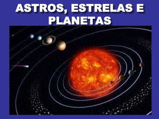 ASTROS, ESTRELAS E
PLANETAS
 