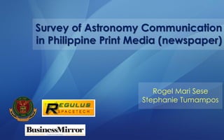 Survey of Astronomy Communication in Philippine Print Media (newspaper) 
RogelMari Sese 
Stephanie Tumampos  