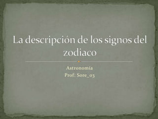 Astronomía Prof: Sore_03 La descripción de los signos del zodiaco 