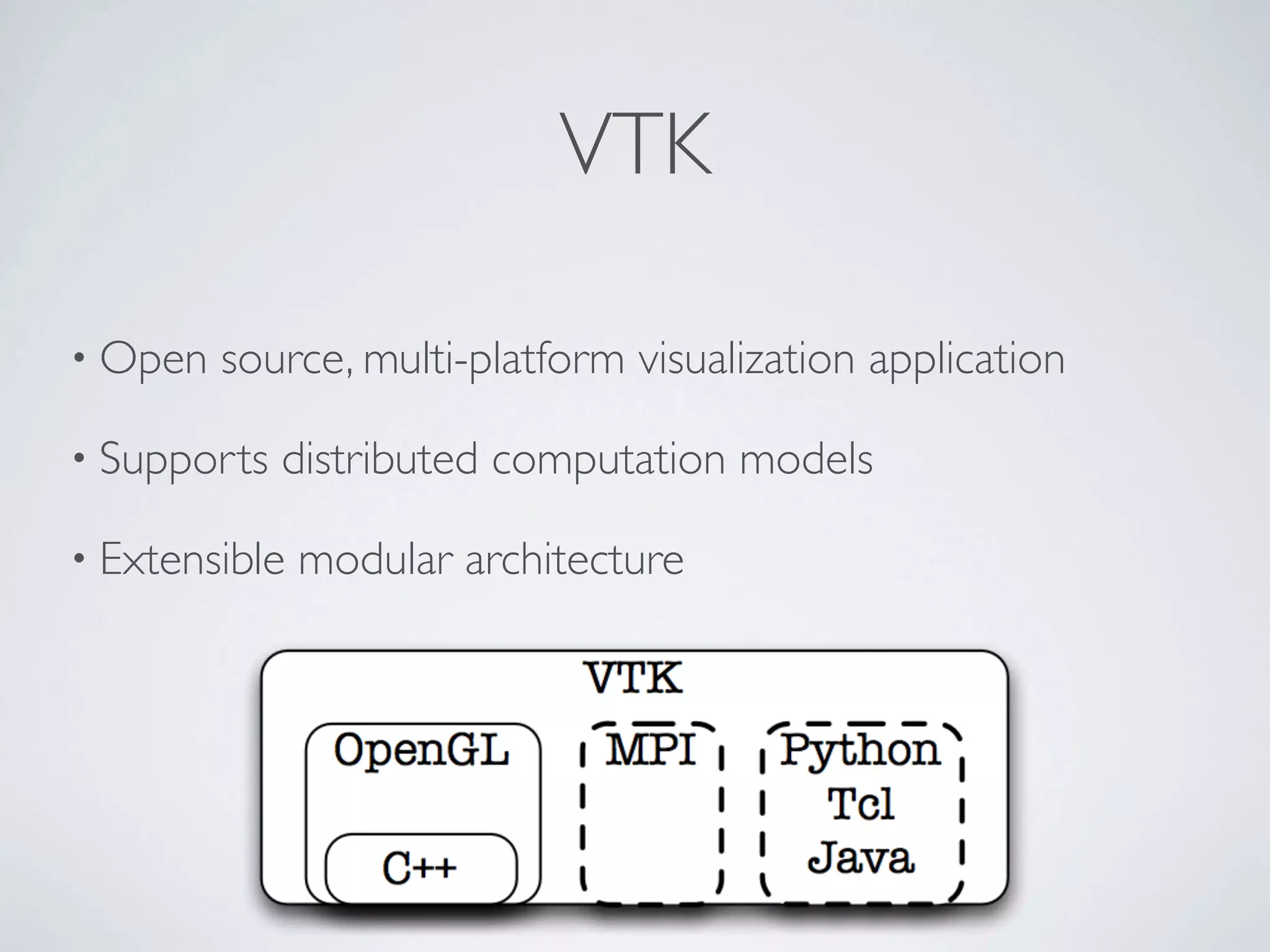 VTK
• Open source, multi-platform visualization application
• Supports distributed computation models
• Extensible modular architecture
 