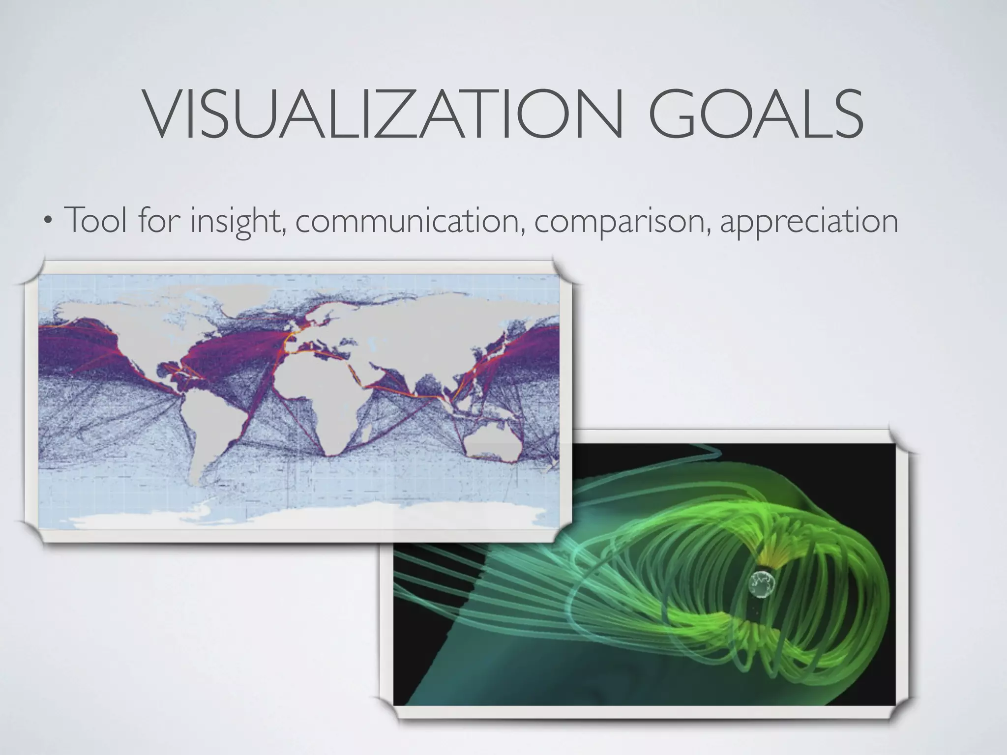 VISUALIZATION GOALS
• Tool for insight, communication, comparison, appreciation
 