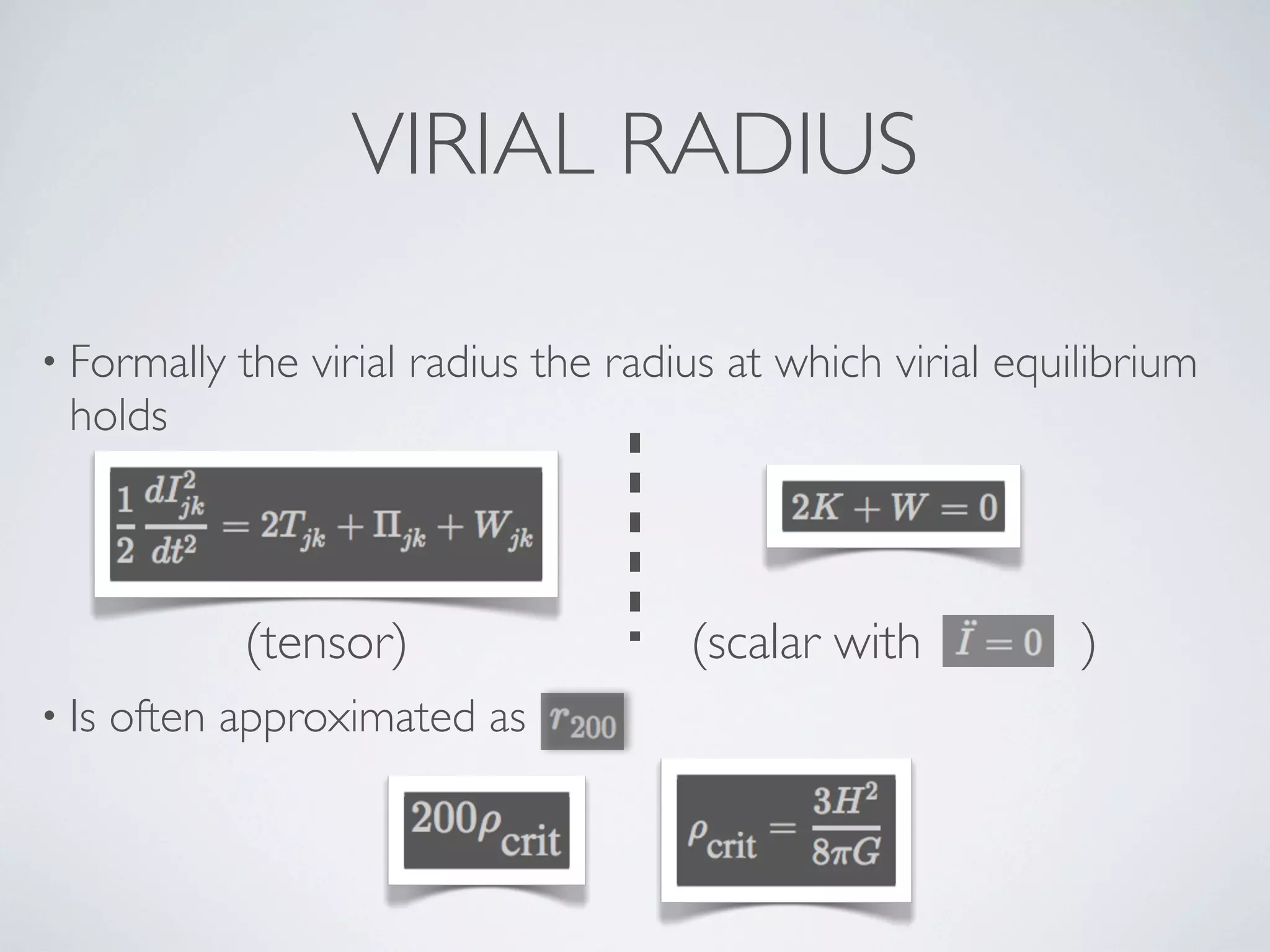 VIRIAL RADIUS
• Formally the virial radius the radius at which virial equilibrium
holds
• Is often approximated as
(tensor) (scalar with )
 