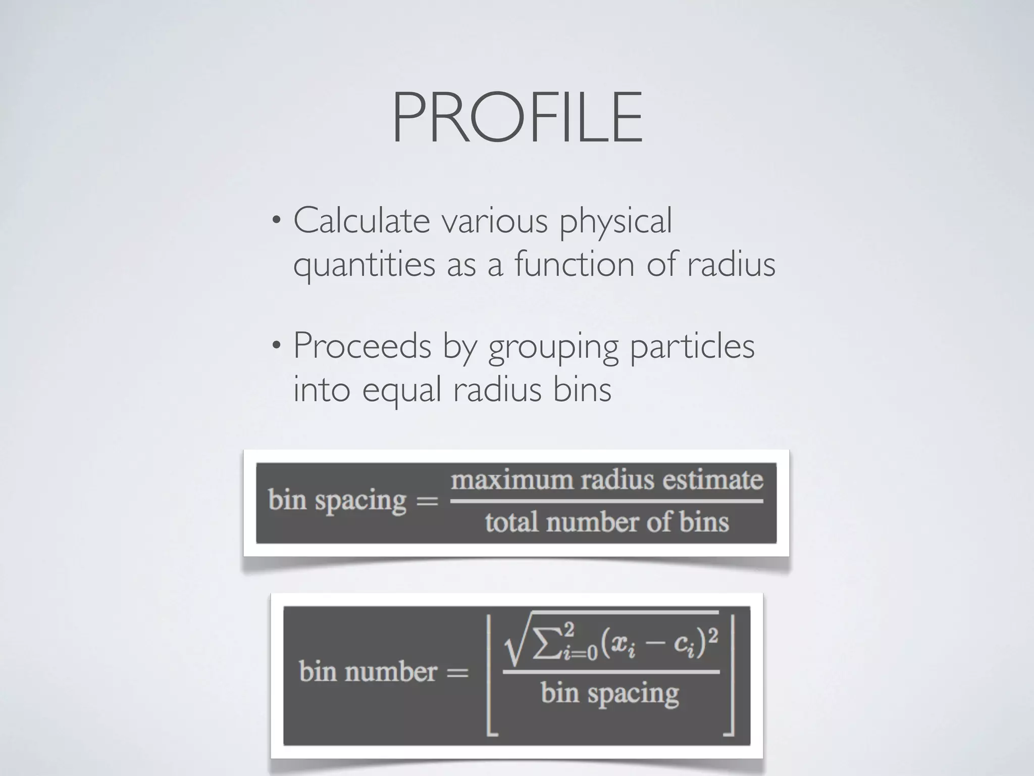 PROFILE
• Calculate various physical
quantities as a function of radius
• Proceeds by grouping particles
into equal radius bins
 