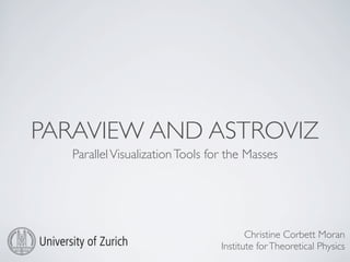 PARAVIEW AND ASTROVIZ
ParallelVisualizationTools for the Masses
Christine Corbett Moran
Institute forTheoretical Physics
 