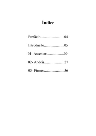 Índice


Prefácio..........................04

Introdução......................05

01- Assentar...................09

02- Andeis......................27

03- Firmes......................56
 