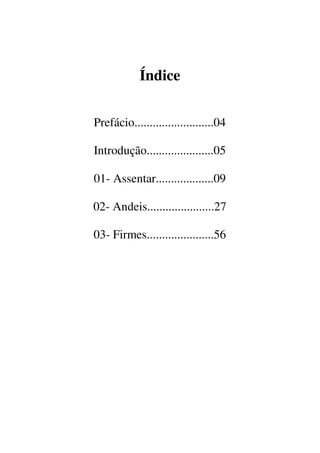 Índice
Prefácio..........................04
Introdução......................05
01- Assentar...................09
02- Andeis......................27
03- Firmes......................56
 