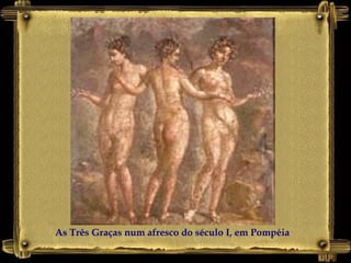 As Três Graças num afresco do século I, em Pompéia
 