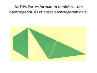 As Três Partes formaram também... um
escorregador. As crianças escorregaram nele.
 