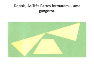 Depois, As Três Partes formaram... uma
               gangorra.
 