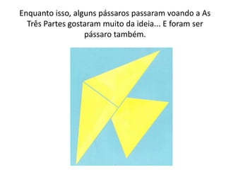 Enquanto isso, alguns pássaros passaram voando a As
  Três Partes gostaram muito da ideia... E foram ser
                  pássaro também.
 