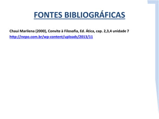 FONTES BIBLIOGRÁFICAS 
Chaui Marilena (2000), Convite à Filosofia, Ed. Ática, cap. 2,3,4 unidade 7 
http://nepo.com.br/wp-content/uploads/2013/11 
