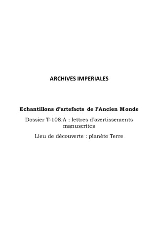 ARCHIVES IMPERIALES
Echantillons d’artefacts de l’Ancien Monde
Dossier T-108.A : lettres d’avertissements
manuscrites
Lieu de découverte : planète Terre
 