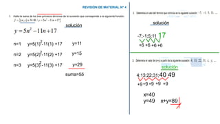 n=1 y=5(1) -11(1) +17
n=2 y=5(2) -11(2) +17
n=3 y=5(3) -11(3) +17
2
2
2
y=11
y=15
y=29
suma=55
solución
solución
-7;-1;5;11
+6
+6
+6 +6
17
solución
4;13;22;31;
+9+9 +9 +9 +9
40 49
x=40
y=49 x+y=89
 