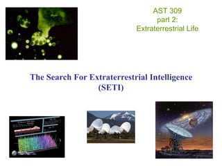 AST 309
part 2:
Extraterrestrial Life
The Search For Extraterrestrial Intelligence
(SETI)
 