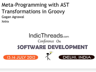 Meta-Programming with AST
Transformations in Groovy
Gagan Agrawal
Xebia
 