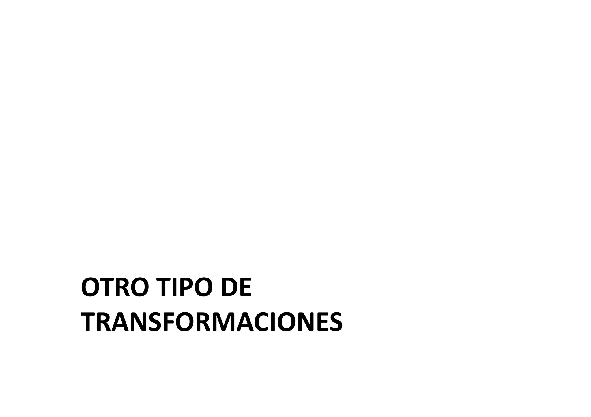 OTRO	
  TIPO	
  DE	
  
TRANSFORMACIONES	
  
 