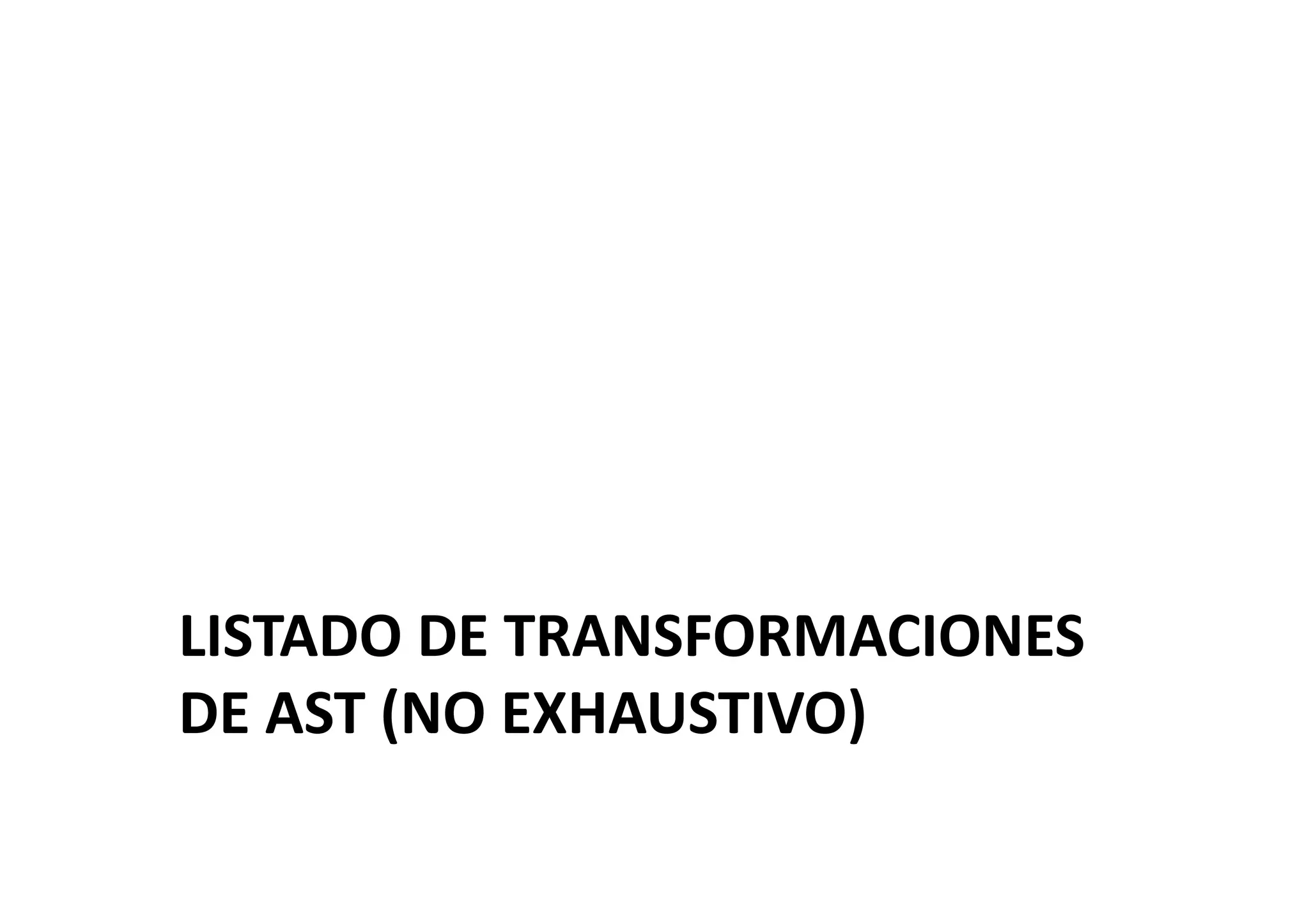 LISTADO	
  DE	
  TRANSFORMACIONES	
  
DE	
  AST	
  (NO	
  EXHAUSTIVO)	
  
 