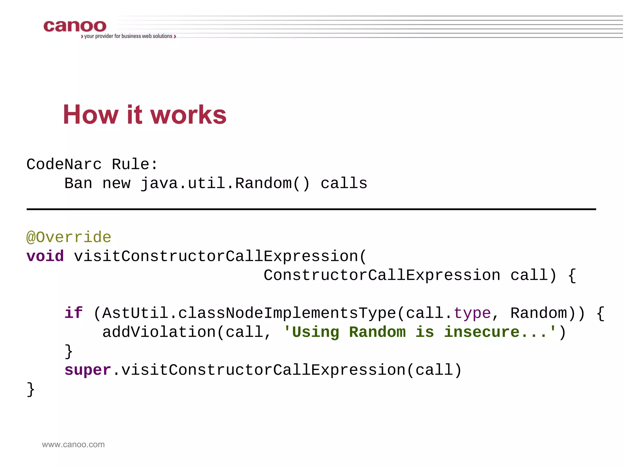 –  Dead Code –  Defects like Gstring as Map Key, Duplicate Map Key –  Return path analysis (null returns) –  Type inference (and improving) –  Concurrency Problems (busy wait, etc) –  Poor Testing Practices –  Un-Groovy code …  and 240+ more rules 