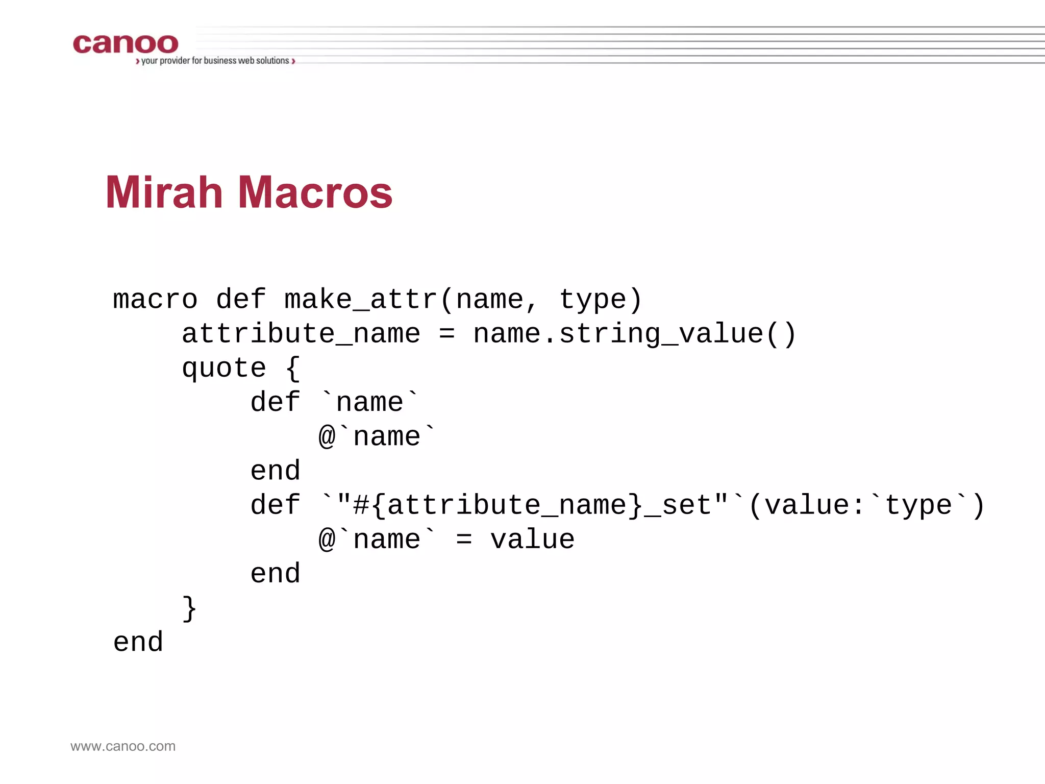 Mirah Macros class Person  make_attr :firstName, :string  end  p = Person.new p.firstName = 'hamlet' puts p.firstName 