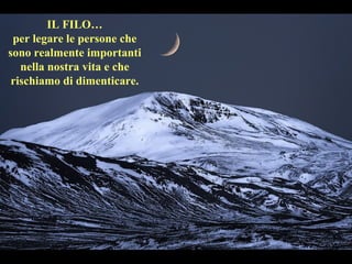 IL FILO…
per legare le persone che
sono realmente importanti
nella nostra vita e che
rischiamo di dimenticare.
 