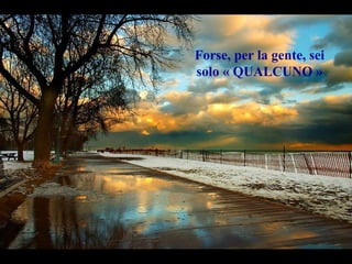 Forse, per la gente, sei
solo « QUALCUNO »
 