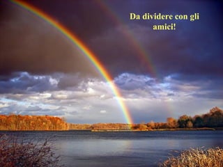 Da dividere con gli
amici!
 