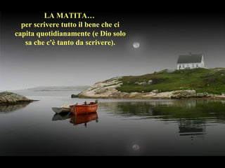 LA MATITA…
per scrivere tutto il bene che ci
capita quotidianamente (e Dio solo
sa che c'è tanto da scrivere).
 
