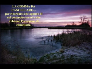 LA GOMMA DA
CANCELLARE…
per ricordarsi che ognuno di
noi commette errori e che
abbiamo l'occasione di
cancellarle.
 