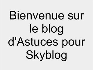 Bienvenue sur le blog d'Astuces pour Skyblog 
