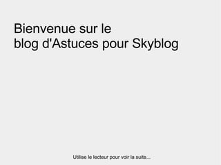 Bienvenue sur le  blog d'Astuces pour Skyblog Utilise le lecteur pour voir la suite... 