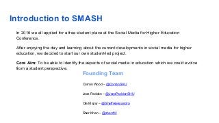 Introduction to SMASH
Founding Team
Corran Wood – @CorranSHU
Jess Paddon – @JessPaddonSHU
Ola Mazur – @SheffAleksandra
She...