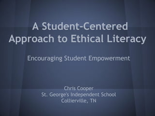 A Student-Centered
Approach to Ethical Literacy
Encouraging Student Empowerment
Chris Cooper
St. George's Independent School
Collierville, TN
 